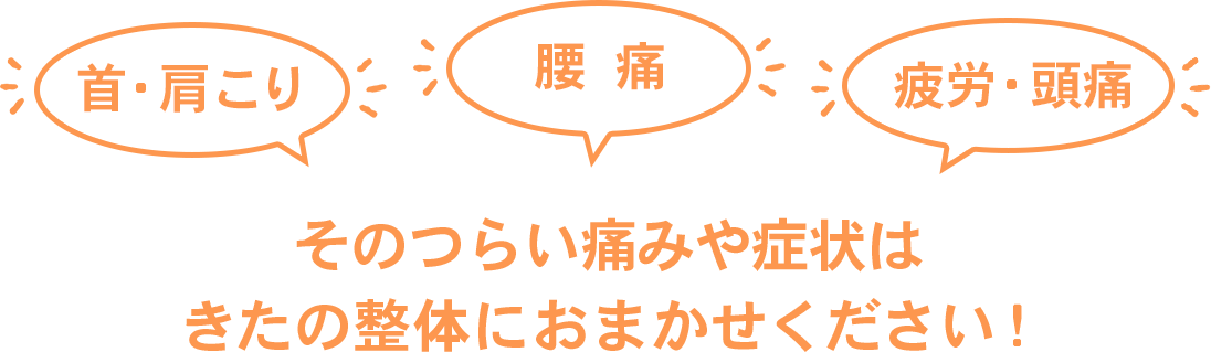 首肩こり　腰痛　疲労　頭痛など、つらい痛みや症状はきたの整骨院におまかせください